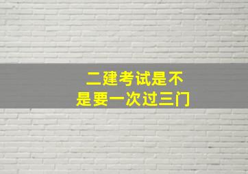 二建考试是不是要一次过三门