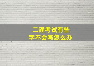 二建考试有些字不会写怎么办