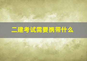 二建考试需要携带什么