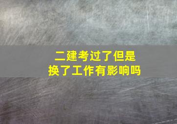 二建考过了但是换了工作有影响吗