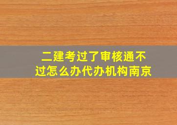 二建考过了审核通不过怎么办代办机构南京