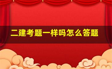 二建考题一样吗怎么答题