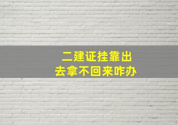 二建证挂靠出去拿不回来咋办