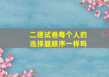 二建试卷每个人的选择题顺序一样吗