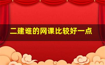 二建谁的网课比较好一点