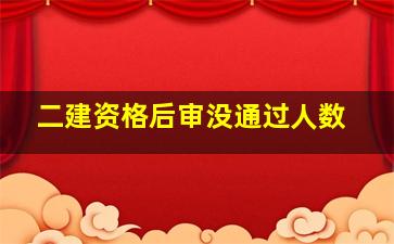 二建资格后审没通过人数