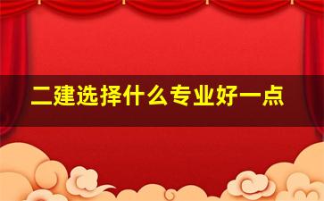 二建选择什么专业好一点