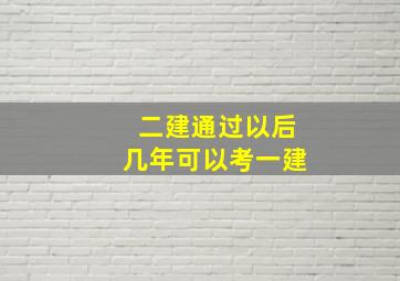 二建通过以后几年可以考一建