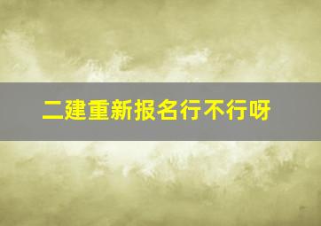 二建重新报名行不行呀