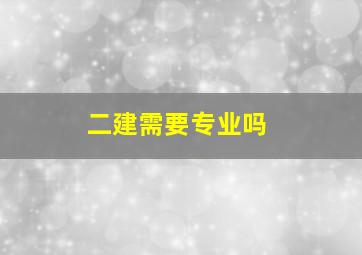 二建需要专业吗