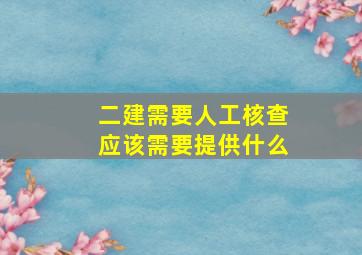 二建需要人工核查应该需要提供什么