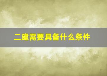 二建需要具备什么条件