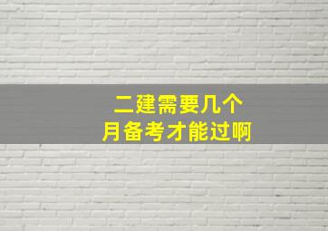 二建需要几个月备考才能过啊