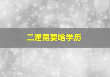 二建需要啥学历