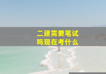 二建需要笔试吗现在考什么