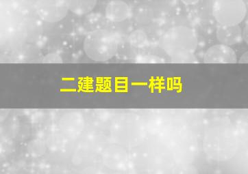 二建题目一样吗