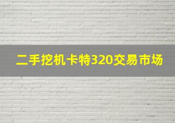 二手挖机卡特320交易市场