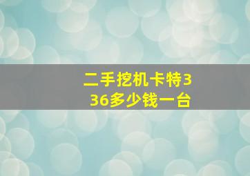 二手挖机卡特336多少钱一台