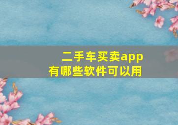 二手车买卖app有哪些软件可以用