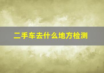 二手车去什么地方检测