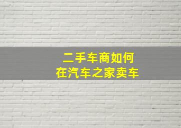 二手车商如何在汽车之家卖车