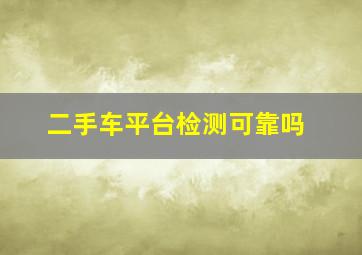 二手车平台检测可靠吗