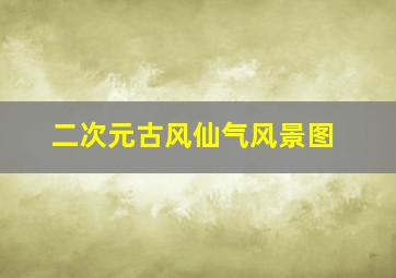 二次元古风仙气风景图