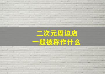 二次元周边店一般被称作什么