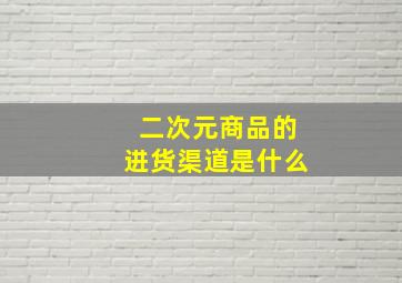 二次元商品的进货渠道是什么