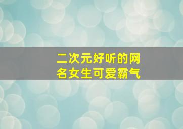 二次元好听的网名女生可爱霸气