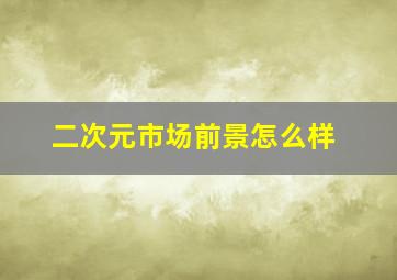 二次元市场前景怎么样