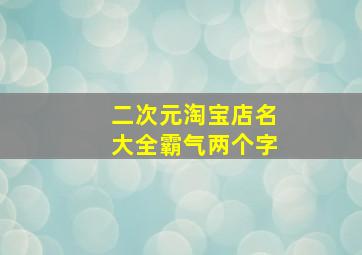 二次元淘宝店名大全霸气两个字