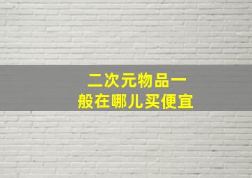 二次元物品一般在哪儿买便宜