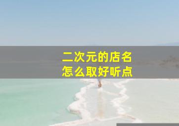 二次元的店名怎么取好听点