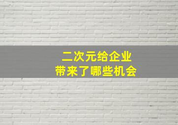 二次元给企业带来了哪些机会