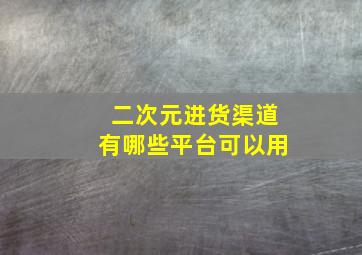 二次元进货渠道有哪些平台可以用