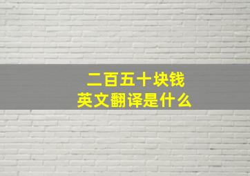 二百五十块钱英文翻译是什么