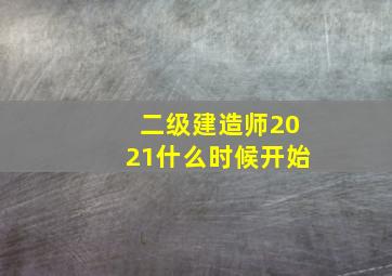 二级建造师2021什么时候开始