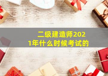 二级建造师2021年什么时候考试的