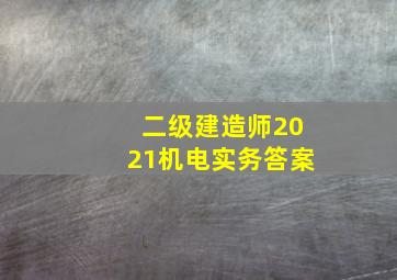 二级建造师2021机电实务答案