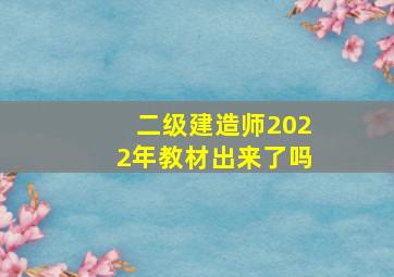 二级建造师2022年教材出来了吗