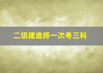 二级建造师一次考三科