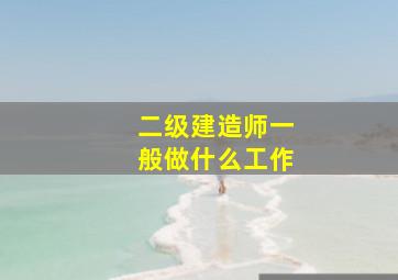 二级建造师一般做什么工作