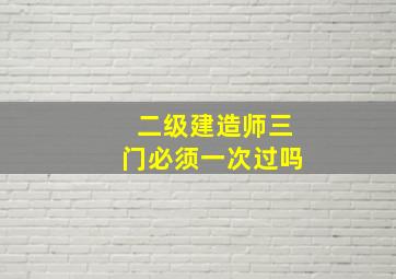 二级建造师三门必须一次过吗