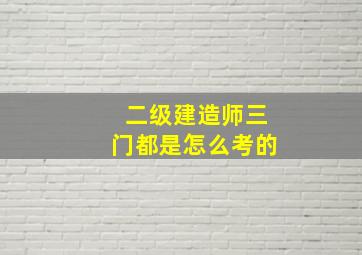 二级建造师三门都是怎么考的