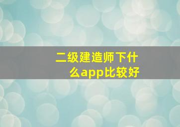 二级建造师下什么app比较好