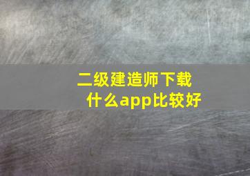 二级建造师下载什么app比较好