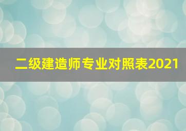 二级建造师专业对照表2021