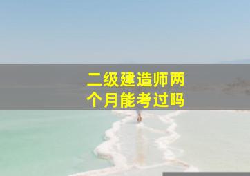 二级建造师两个月能考过吗