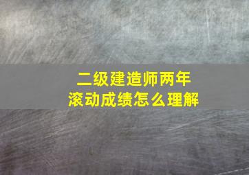 二级建造师两年滚动成绩怎么理解